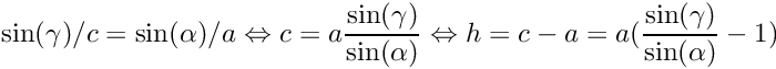 \[ \sin(\gamma)/c = \sin(\alpha)/a \Leftrightarrow c = a · \frac{\sin(\gamma)}{\sin(\alpha)} \Leftrightarrow h = c-a = a·( \frac{\sin(\gamma)}{\sin(\alpha)} - 1) \]