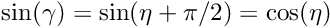 \[ \sin(\gamma) = \sin(\eta+\pi/2) = \cos(\eta) \]