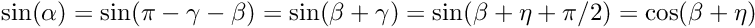 \[ \sin(\alpha) = \sin(\pi-\gamma-\beta) = \sin(\beta+\gamma) = \sin(\beta + \eta+\pi/2) = \cos(\beta + \eta) \]