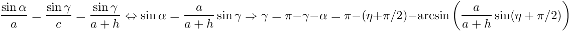 \[ \frac{\sin\alpha}{a} = \frac{\sin\gamma}{c} = \frac{\sin\gamma}{a+h} \Leftrightarrow \sin\alpha =\frac{a}{a+h}\sin\gamma \Rightarrow \gamma = \pi - \gamma - \alpha = \pi - (\eta+\pi/2) - \arcsin \left( \frac{a}{a+h}\sin(\eta+\pi/2) \right) \]