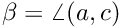 $ \beta = \angle(a,c)$