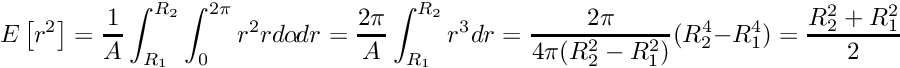 \[ E\left[ r^2 \right] = \frac{1}{A} \int_{R_1}^{R_2} \int_{0}^{2\pi} r^2 r d\alpha\! dr = \frac{2\pi}{A}\int_{R_1}^{R_2} r^3 dr = \frac{2\pi}{4\pi (R_2^2 - R_1^2)} (R_2^4 - R_1^4) = \frac{R_2^2 + R_1^2}{2} \]