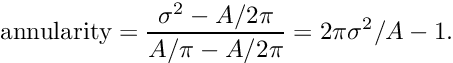 \[ \mathrm{annularity} = \frac{\sigma^2-A/2\pi}{A/\pi-A/2\pi} = 2\pi\sigma^2/A - 1. \]