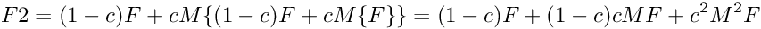 \[ F2 = (1-c)F + cM\{ (1-c)F + cM\{F\} \} = (1-c)F + (1-c)cM{F} + c^2M^2{F} \]