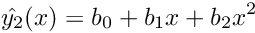 \[ \hat{y_2}(x) = b_0 + b_1x + b_2x^2 \]