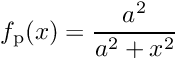 \[ f_{\mathrm{p}}(x) = \frac{a^2}{a^2 + x^2} \]