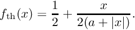 \[ f_{\mathrm{th}}(x) = \frac{1}{2} + \frac{x}{2(a + |x|)}. \]